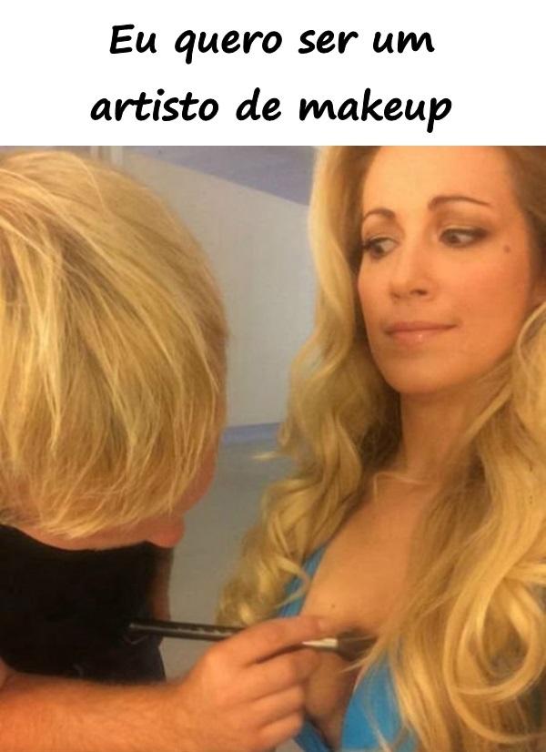 Eu quero ser um artisto de makeup