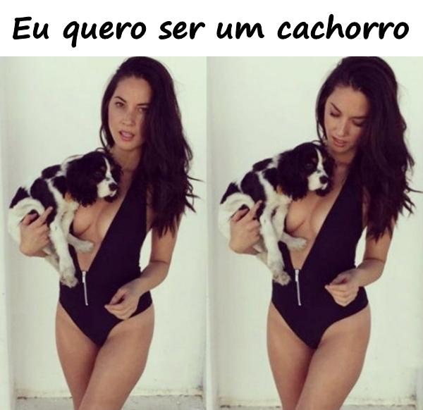 Eu quero ser um cachorro