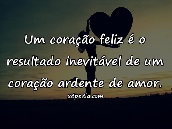 Um coração feliz é o resultado inevitável de um coração ardente de amor.