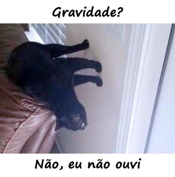 Gravidade? Não, eu não ouvi