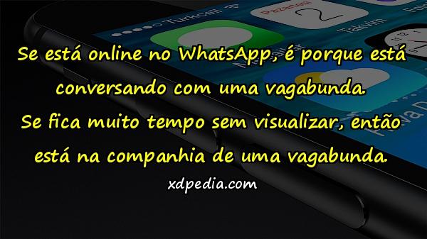 Se está online no WhatsApp, é porque está conversando com uma vagabunda. Se fica muito tempo sem visualizar, então está na companhia de uma vagabunda.