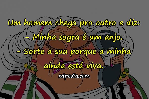 Um homem chega pro outro e diz: - Minha sogra é um anjo. - Sorte a sua porque a minha ainda está viva.