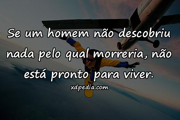 Se um homem não descobriu nada pelo qual morreria, não está pronto para viver.