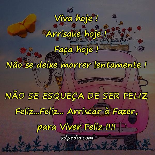 Viva hoje ! Arrisque hoje ! Faça hoje ! Não se deixe morrer lentamente ! NÃO SE ESQUEÇA DE SER FELIZ Feliz...Feliz... Arriscar à Fazer, para Viver Feliz !!!!