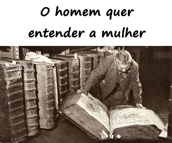 O homem quer entender a mulher