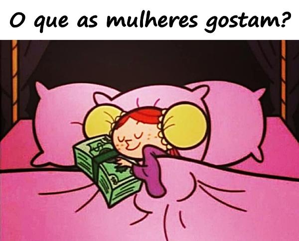 O que as mulheres gostam?