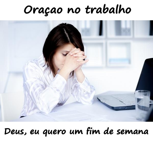 Oração no trabalho. Deus, eu quero um fim de semana.