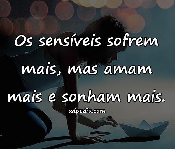 Os sensíveis sofrem mais, mas amam mais e sonham mais.