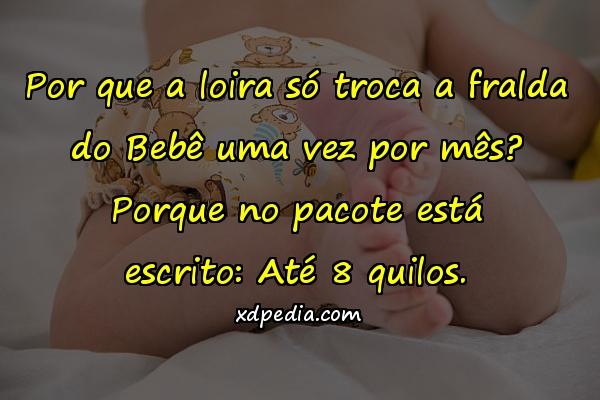 Por que a loira só troca a fralda do Bebê uma vez por mês? Porque no pacote está escrito: Até 8 quilos.