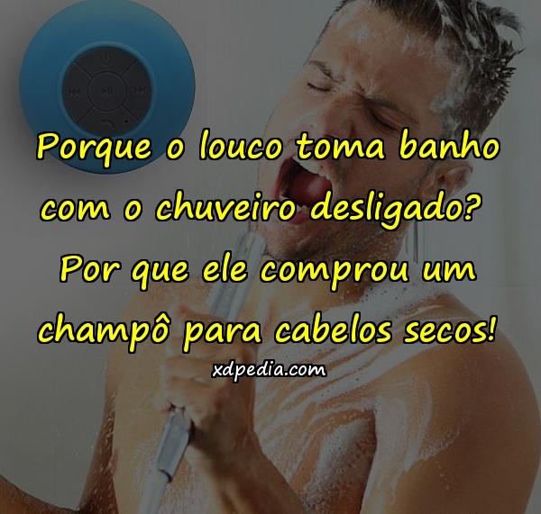 Porque o louco toma banho com o chuveiro desligado? Por que ele comprou um champô para cabelos secos!