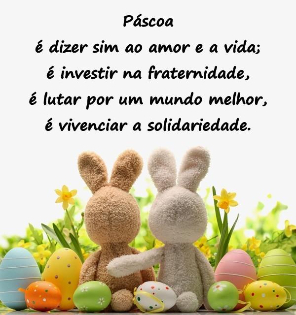 Páscoa é dizer sim ao amor e a vida; é investir na fraternidade, é lutar por um mundo melhor, é vivenciar a solidariedade.