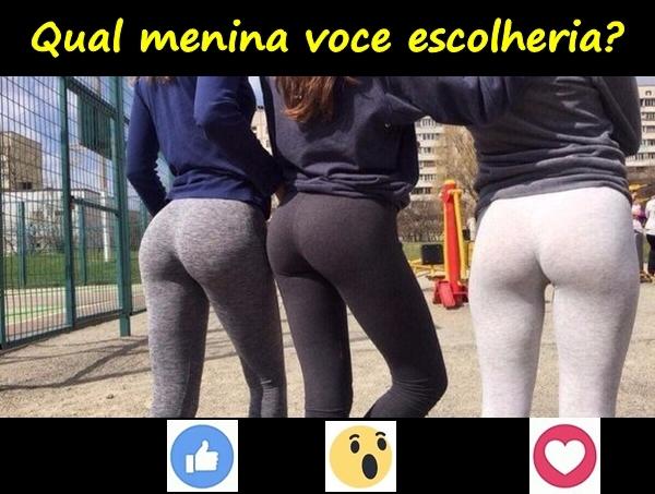 Qual menina voce escolheria?