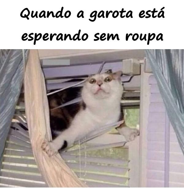 Quando a garota está esperando sem roupa