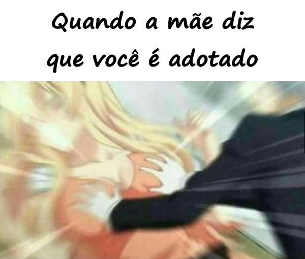 Quando a mãe diz que você é adotado