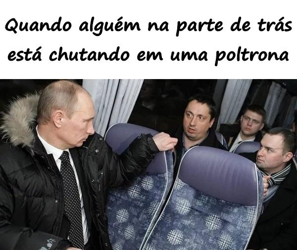 Quando alguém na parte de trás está chutando em uma poltrona