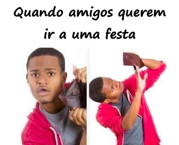 Quando amigos querem ir a uma festa