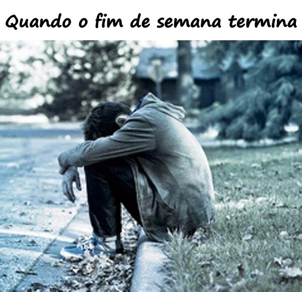 Quando o fim de semana termina