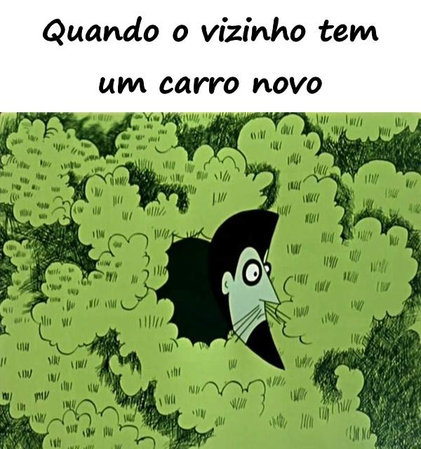 Quando o vizinho tem um carro novo