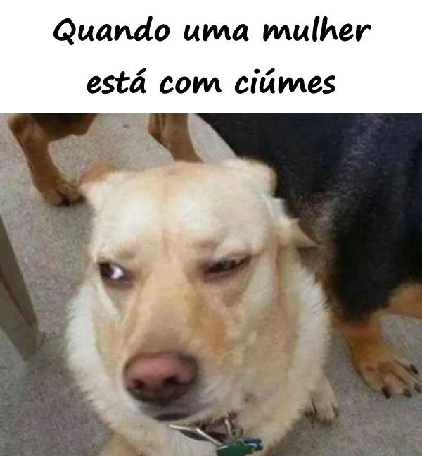 Quando uma mulher está com ciúmes