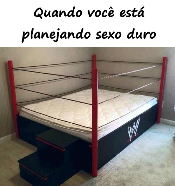 Quando você está planejando sexo duro