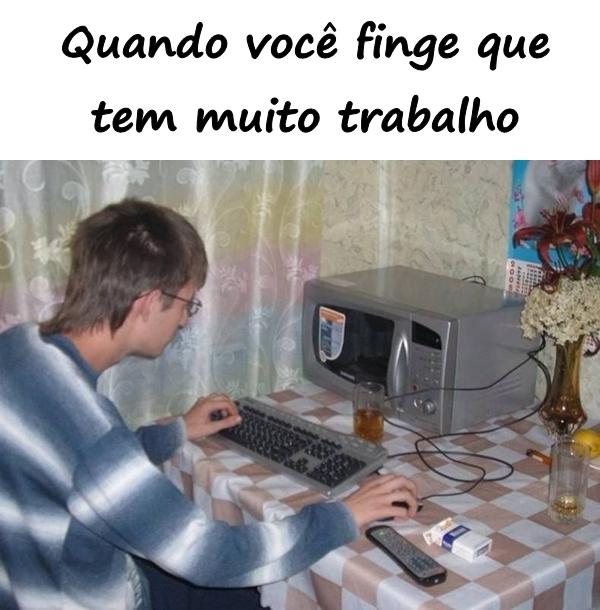 Quando você finge que tem muito trabalho