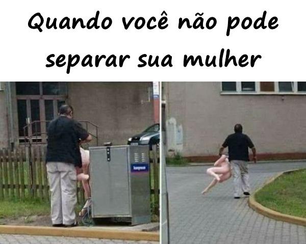 Quando você não pode separar sua mulher