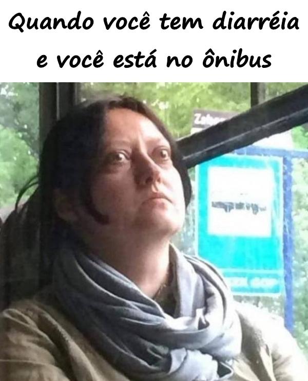 Quando você tem diarréia e você está no ônibus