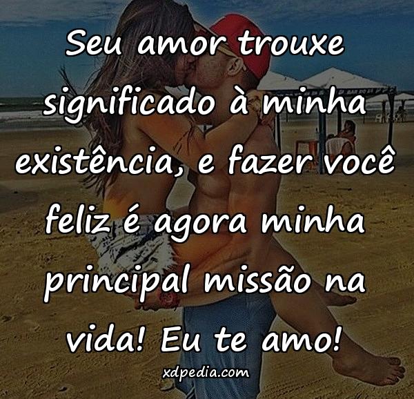 Seu amor trouxe significado à minha existência, e fazer você feliz é agora minha principal missão na vida! Eu te amo!