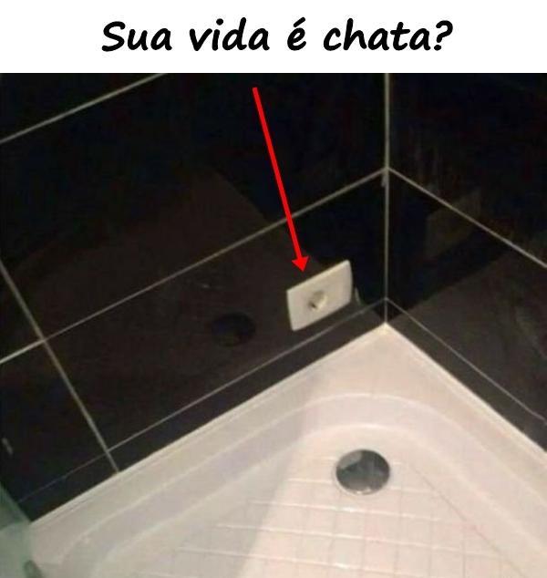 Sua vida é chata?