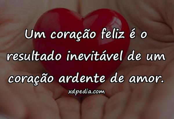 Um coração feliz é o resultado inevitável de um coração ardente de amor.