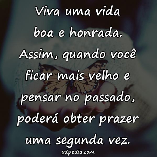 Viva uma vida boa e honrada. Assim, quando você ficar mais velho e pensar no passado, poderá obter prazer uma segunda vez.