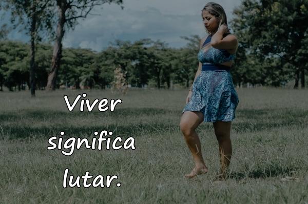 Viver significa lutar.