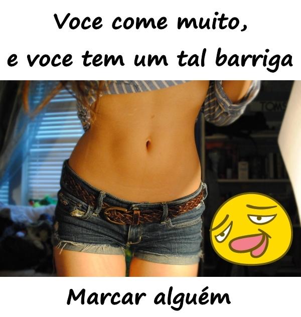 Você come muito, e você tem um tal barriga. Marcar alguém.