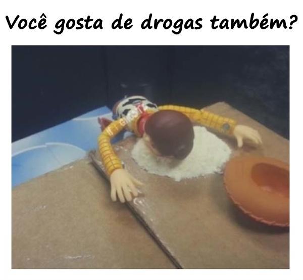 Você gosta de drogas também?