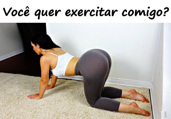 Você quer exercitar comigo?