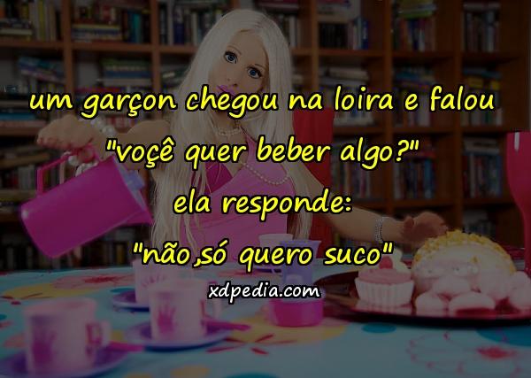 um garçon chegou na loira e falou "voçê quer beber algo?" ela responde: "não,só quero suco"