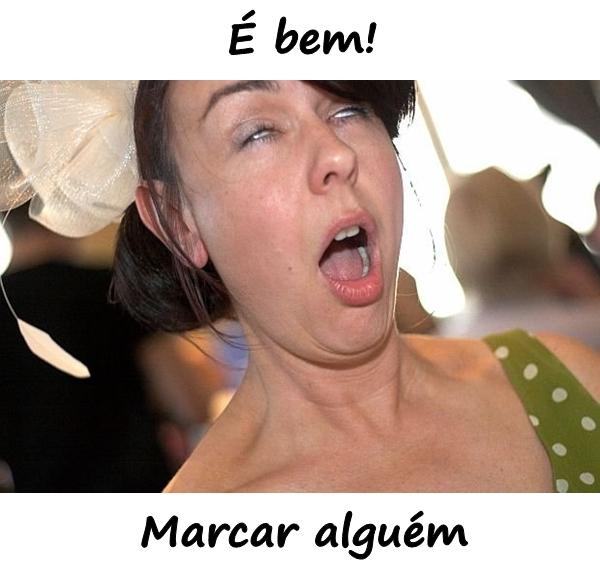 É bem! Marcar alguém.