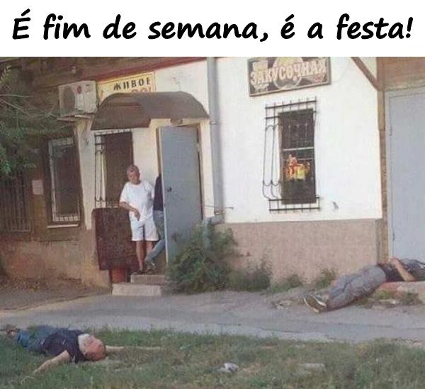 É fim de semana, é a festa!