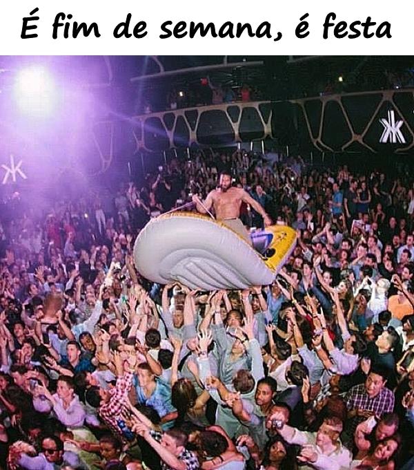 É fim de semana, é festa