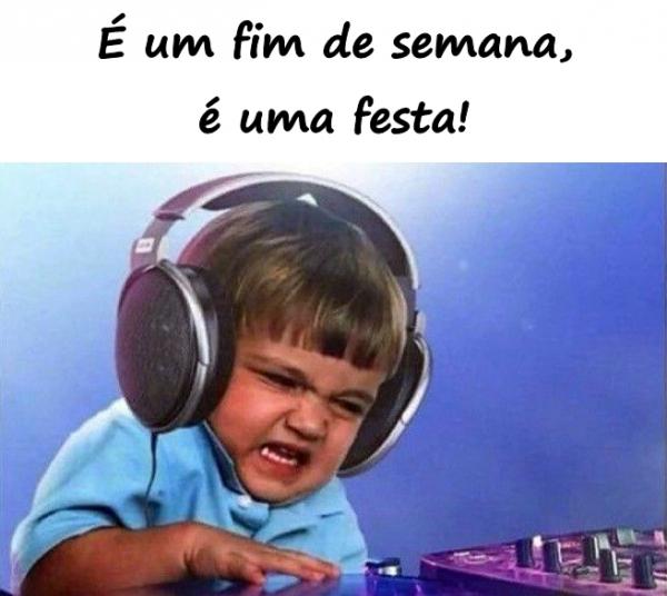 É um fim de semana, é uma festa!