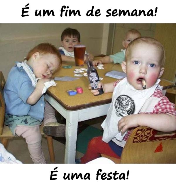 É um fim de semana! É uma festa!