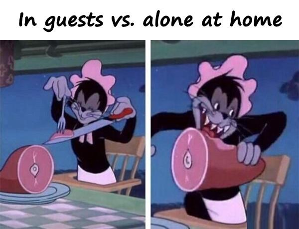 In guests vs. alone at home