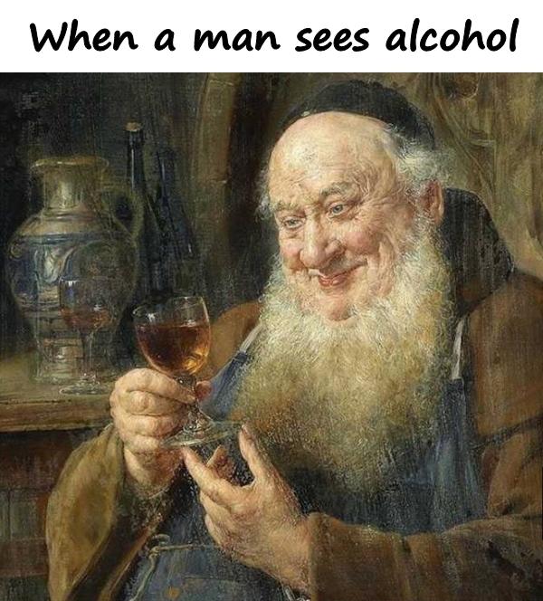 When a man sees alcohol