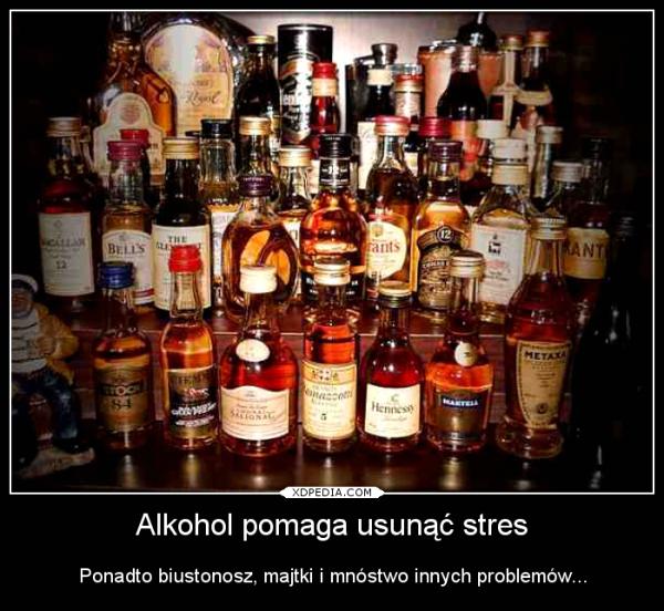 Alkohol pomaga usunąć stres Ponadto biustonosz, majtki i mnóstwo innych problemów...