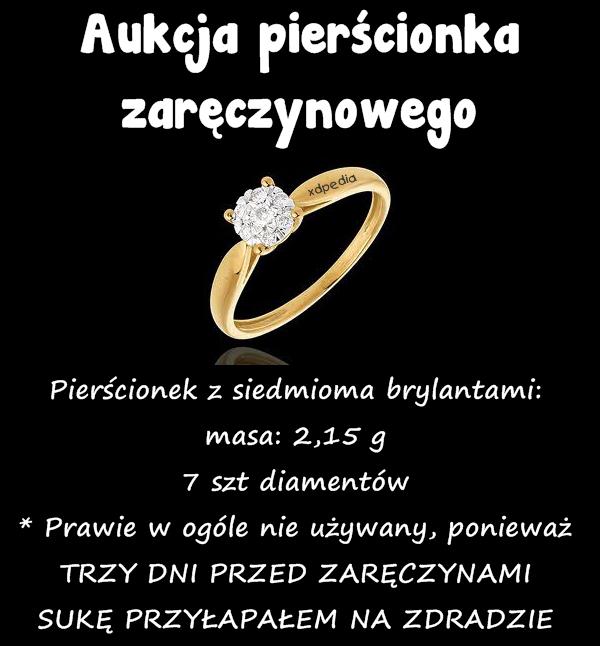 Aukcja pierścionka zaręczynowego Pierścionek z siedmioma brylantami: masa: 2,15 g 7 szt diamentów * Prawie w ogóle nie używany, ponieważ TRZY DNI PRZED ZARĘCZYNAMI SUKĘ PRZYŁAPAŁEM NA ZDRADZIE