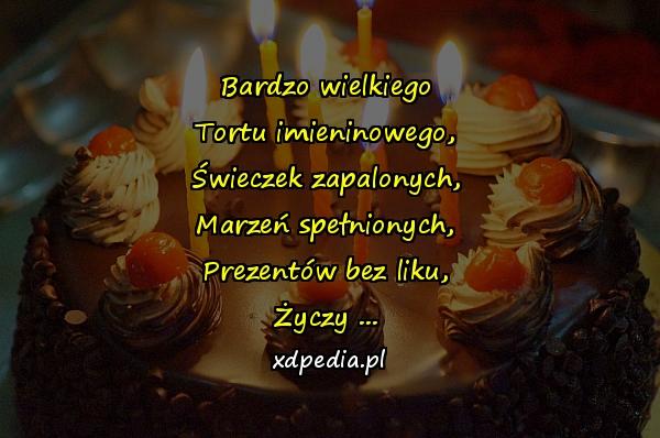 Bardzo wielkiego\nTortu imieninowego,\nŚwieczek zapalonych,\nMarzeń spełnionych,\nPrezentów bez liku,\nŻyczy ...