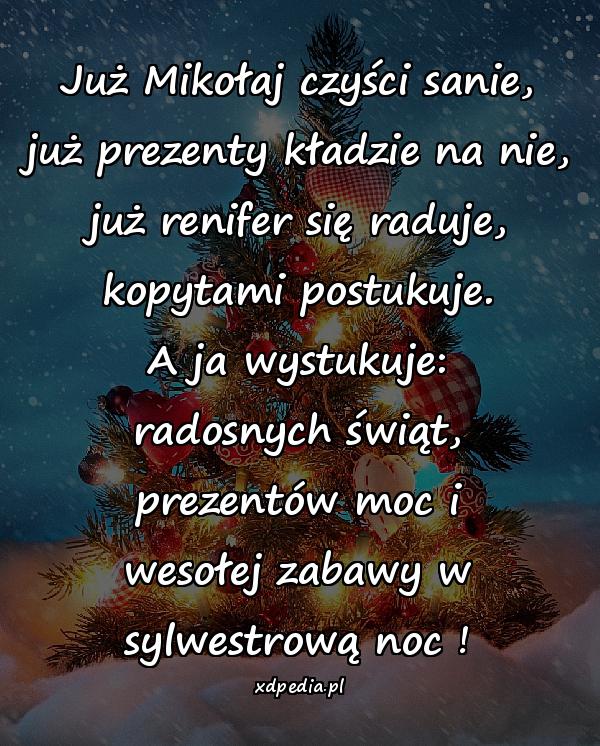 Już Mikołaj czyści sanie, już prezenty kładzie na nie, już renifer się raduje, kopytami postukuje. A ja wystukuje: radosnych świąt, prezentów moc i wesołej zabawy w sylwestrową noc !