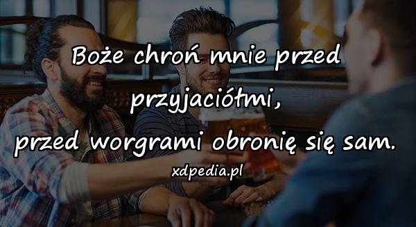 Boże chroń mnie przed przyjaciółmi,
przed worgrami obronię się sam.