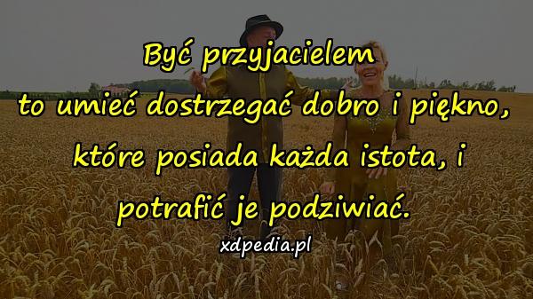 Być przyjacielem \nto umieć dostrzegać dobro i piękno,\n które posiada każda istota, i potrafić je podziwiać.