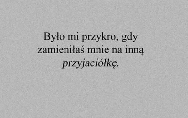 Było mi przykro, gdy zmieniłaś mnie na inną przyjaciółke